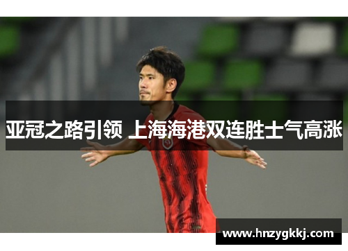 亚冠之路引领 上海海港双连胜士气高涨