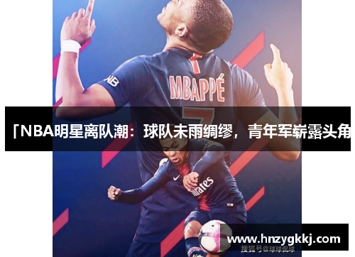 「NBA明星离队潮：球队未雨绸缪，青年军崭露头角」