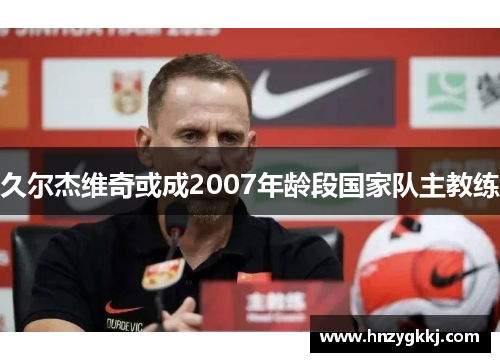 久尔杰维奇或成2007年龄段国家队主教练