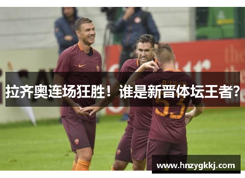 拉齐奥连场狂胜！谁是新晋体坛王者？