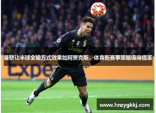 曼联让半球全输方式效果如阿贾克斯，体育新赛事策略值得借鉴