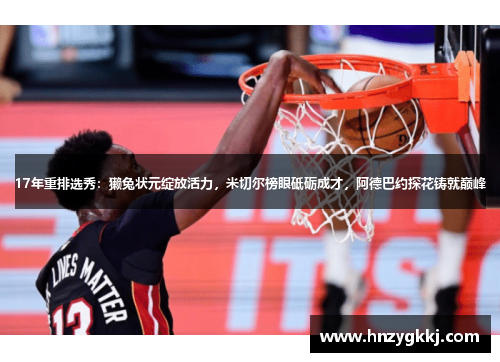 17年重排选秀：獭兔状元绽放活力，米切尔榜眼砥砺成才，阿德巴约探花铸就巅峰