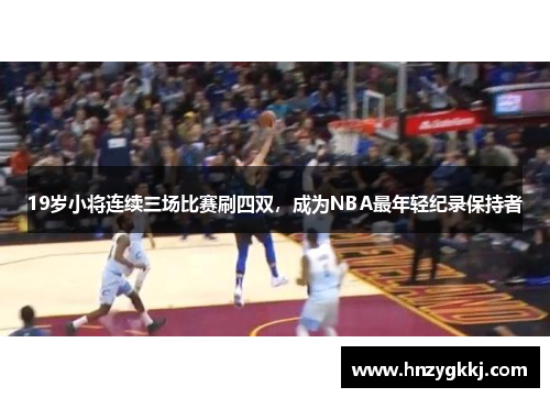 19岁小将连续三场比赛刷四双，成为NBA最年轻纪录保持者