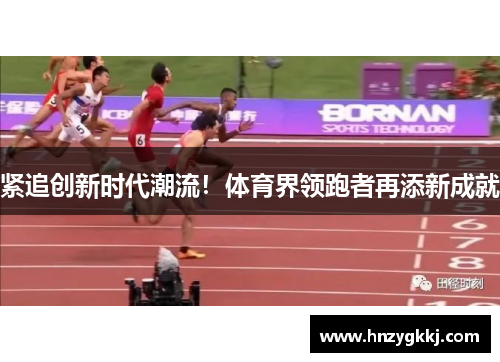 紧追创新时代潮流！体育界领跑者再添新成就