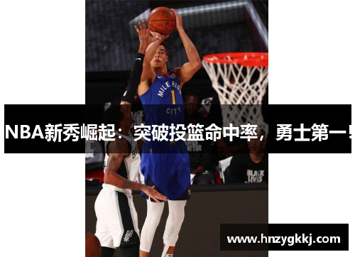 NBA新秀崛起：突破投篮命中率，勇士第一！